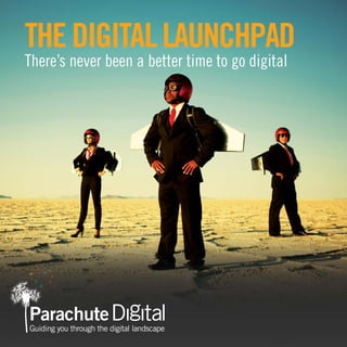 The Digital Launchpad 
There’s never been a better time to go digital 
 