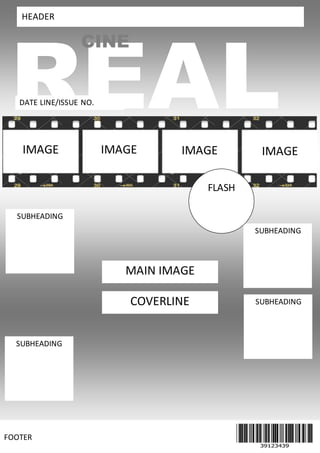 CINE 
HEADER 
REAL 
DATE LINE/ISSUE NO. 
IMAGE IMAGE IMAGE IMAGE 
M 
SUBHEADING 
FOOTER 
SUBHEADING 
SUBHEADING 
SUBHEADING 
FLASH 
MAIN IMAGE 
COVERLINE 
