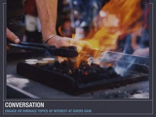CONVERSATION
ENGAGE OR EMBRACE TOPICS OF INTEREST AT GIVERS GAIN
 