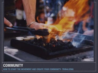 COMMUNITY
HOW TO START THE MOVEMENT AND CREATE YOUR COMMUNITY- TRIBALIZING
 