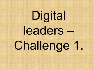 Digital
leaders –
Challenge 1.
 