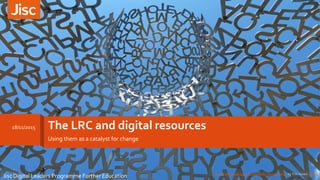 The LRC and digital resources
Using them as a catalyst for change
18/11/2015
Jisc Digital Leaders Programme Further Education 1House of knowledge a sculpture by Jaume Plensa by Tim Green CC BY
 