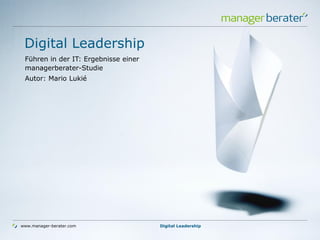 www.manager-berater.com
Digital Leadership
Führen in der IT: Ergebnisse einer
managerberater-Studie
Autor: Mario Lukié
Digital Leadership
 