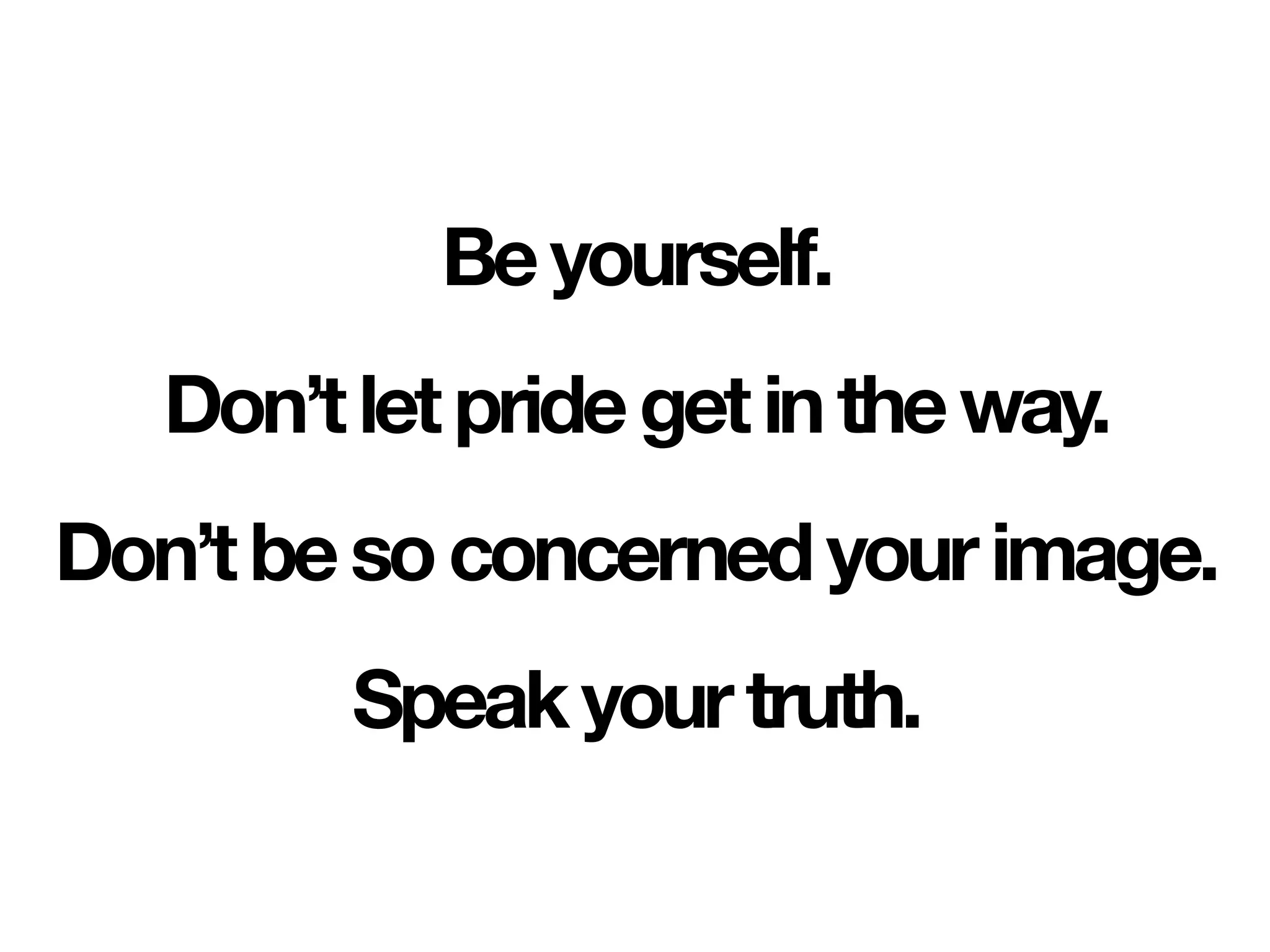 Beyourself.
Don’tletpridegetintheway.
Don’tbesoconcernedyourimage.
Speakyourtruth.
 