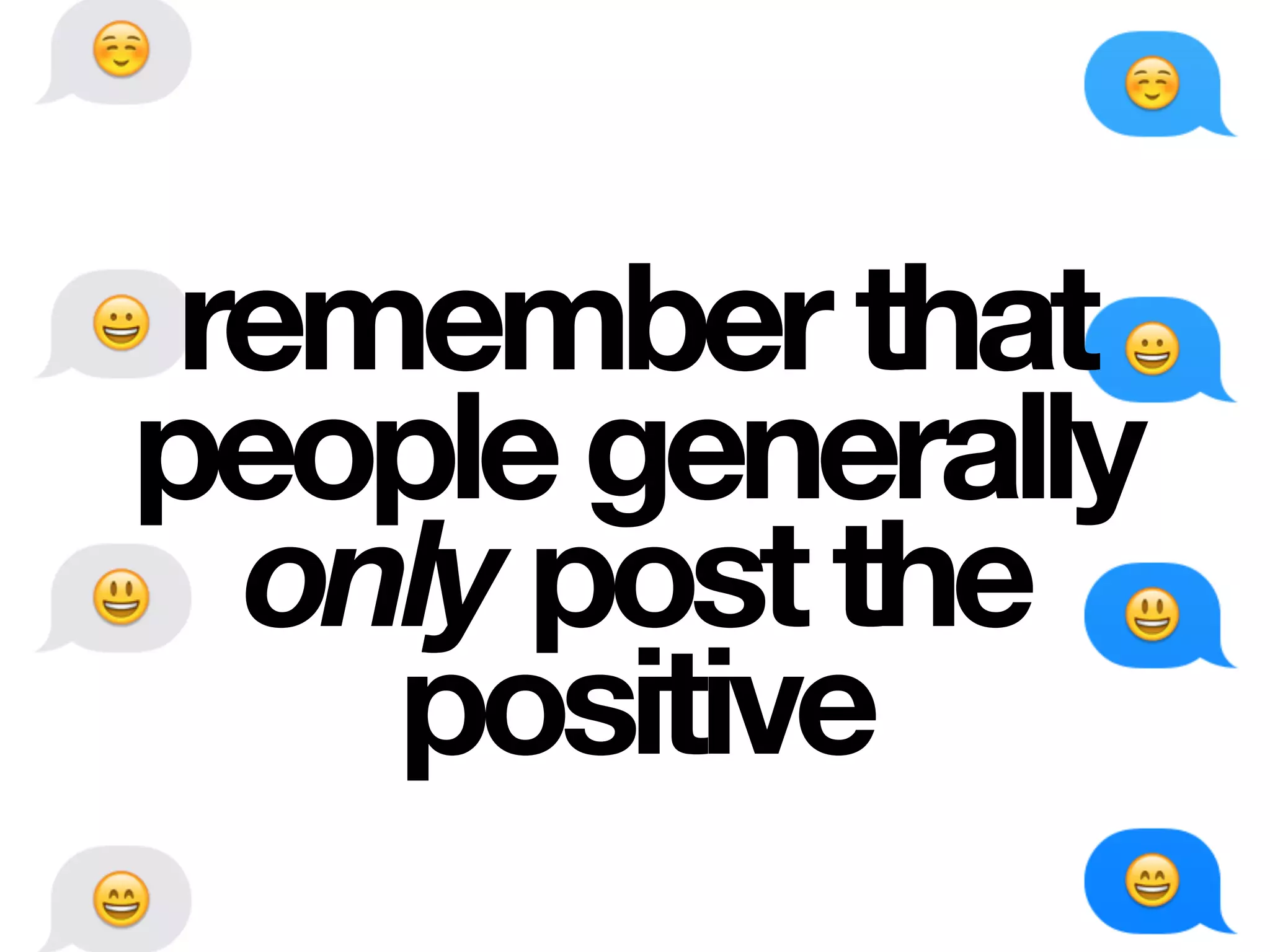 rememberthat
peoplegenerally
onlypostthe
positive
 