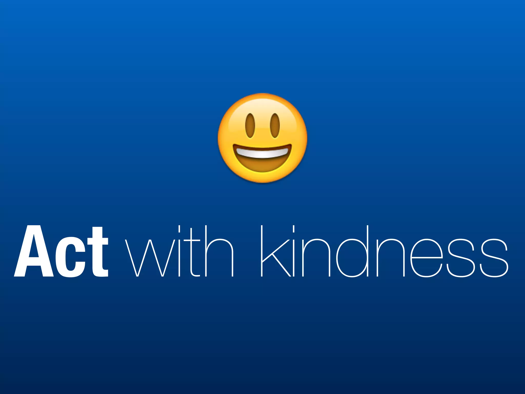 Act with kindness
😃
 