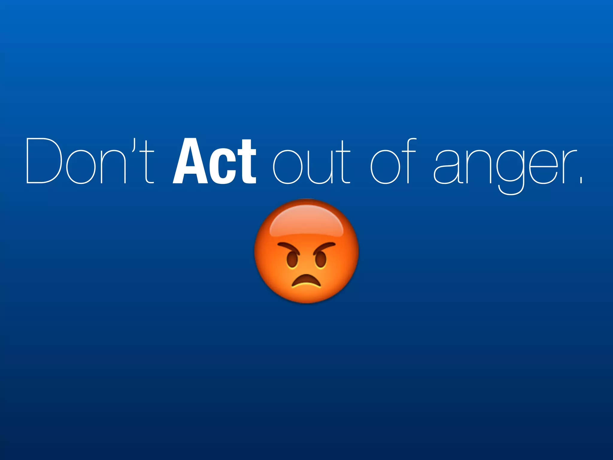 Don’t Act out of anger.
😡
 
