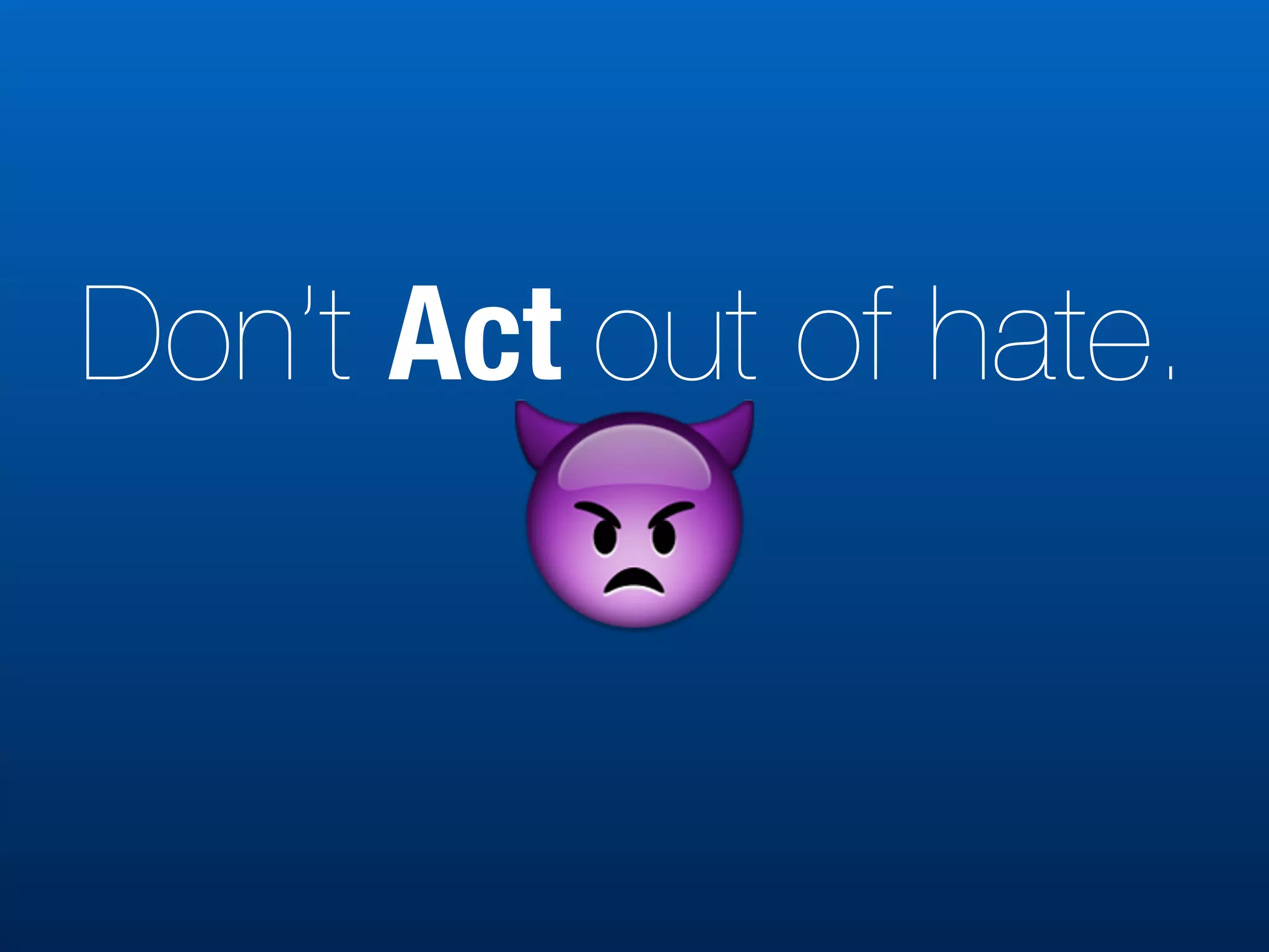 Don’t Act out of hate.
👿
 