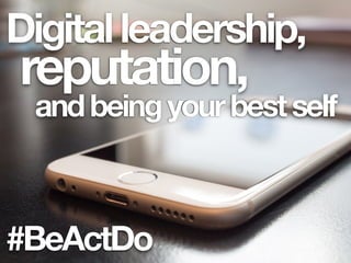 #BeActDo
reputation,
Digitalleadership,
andbeingyourbestself
 