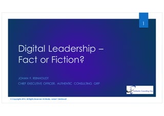 © Copyrights 2016, All Rights Reserved, All Media, Johan F. Reinhoudt
Digital Leadership –
Fact or Fiction?
JOHAN F. REINHOUDT
CHIEF EXECUTIVE OFFICER, AUTHENTIC CONSULTING GRP
1
 