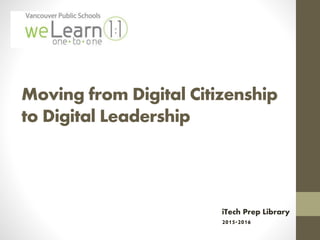 Moving from Digital Citizenship
to Digital Leadership
iTech Prep Library
2015-2016
 