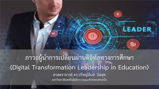 ภาวะผูนําการเปลี่ยนผานดิจิทัลทางการศึกษา
(Digital Transformation Leadership in Education)
ศาสตราจารย ดร.ปรัชญนันท นิลสุข
มหาวิทยาลัยเทคโนโลยีพระจอมเกลาพระนครเหนือ
 