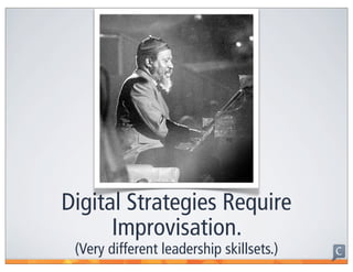 Digital Strategies Require
      Improvisation.
 (Very different leadership skillsets.)
 