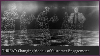 THREAT: Changing Models of Customer Engagement
 