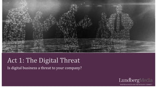 Act 1: The Digital Threat
Is digital business a threat to your company?
 
