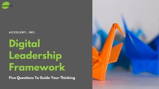 ACCELERY, INC.
Digital
Leadership
Framework
Five Questions To Guide Your Thinking
 