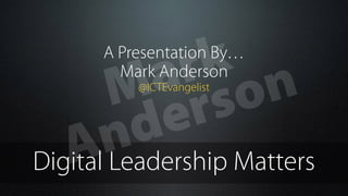 Digital Leadership Matters
@ICTEvangelist
Mark Anderson
A Presentation By…
Mark
Anderson
 