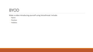 BYOD
Make a video introducing yourself using Voicethread. Include:
◦ Name
◦ Position
◦ Hobbies
 