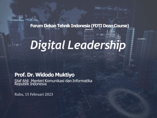 ForumDekanTehnikIndonesia(FDTI DeanCourse)
Digital Leadership
Prof. Dr. Widodo Muktiyo
Staf Ahli Menteri Komunikasi dan Informatika
Republik Indonesia
Rabu, 15 Februari 2023
 