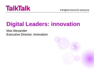 Digital Leaders: innovation
Max Alexander
Executive Director, Innovation
 