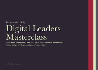 Digital Leaders
Masterclass
By Invitation Only
#DLMLeeds
Where: Round Foundry Media Centre, LS11 5QP // When: Tuesday 3rd November 2015
9.30am-12.30pm // *Registration between 9.00am-9.30am*
 