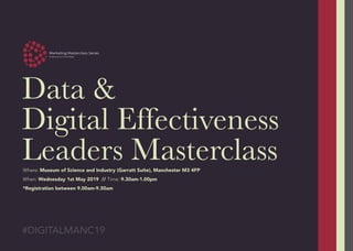 Data &
Digital Effectiveness
Leaders Masterclass
#DIGITALMANC19
Where: Museum of Science and Industry (Garratt Suite), Manchester M3 4FP
When: Wednesday 1st May 2019 // Time: 9.30am-1.00pm
*Registration between 9.00am-9.30am
 
