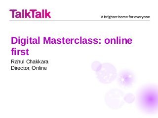 Digital Masterclass: online
first
Rahul Chakkara
Director, Online
 