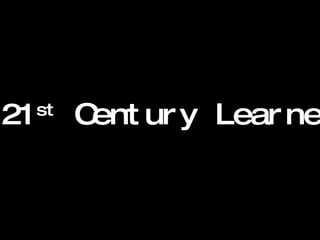 The 21 st  Century Learner... 