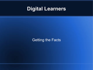 Digital Learners




  Getting the Facts
 