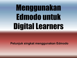 Menggunakan
  Edmodo untuk
 Digital Learners
Petunjuk singkat menggunakan Edmodo
 
