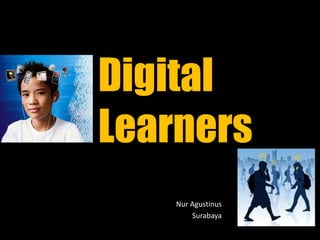 Digital
Learners
    Nur Agustinus
        Surabaya
 