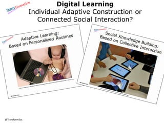 @TransformSoc 
Digital Learning 
Individual Adaptive Construction or 
Connected Social Interaction? 
 
