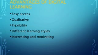 ADVANTAGES OF DIGITAL
LEARNING
•Easy access
•Qualitative
•Flexibility
•Different learning styles
•Interesting and motivating
 