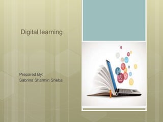 Digital learning
Prepared By:
Sabrina Sharmin Sheba
 