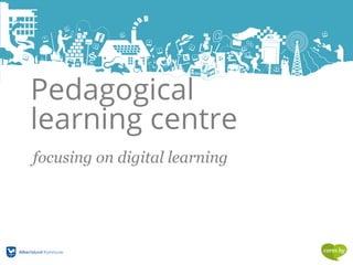 Pedagogical
learning centre
focusing on digital learning
 