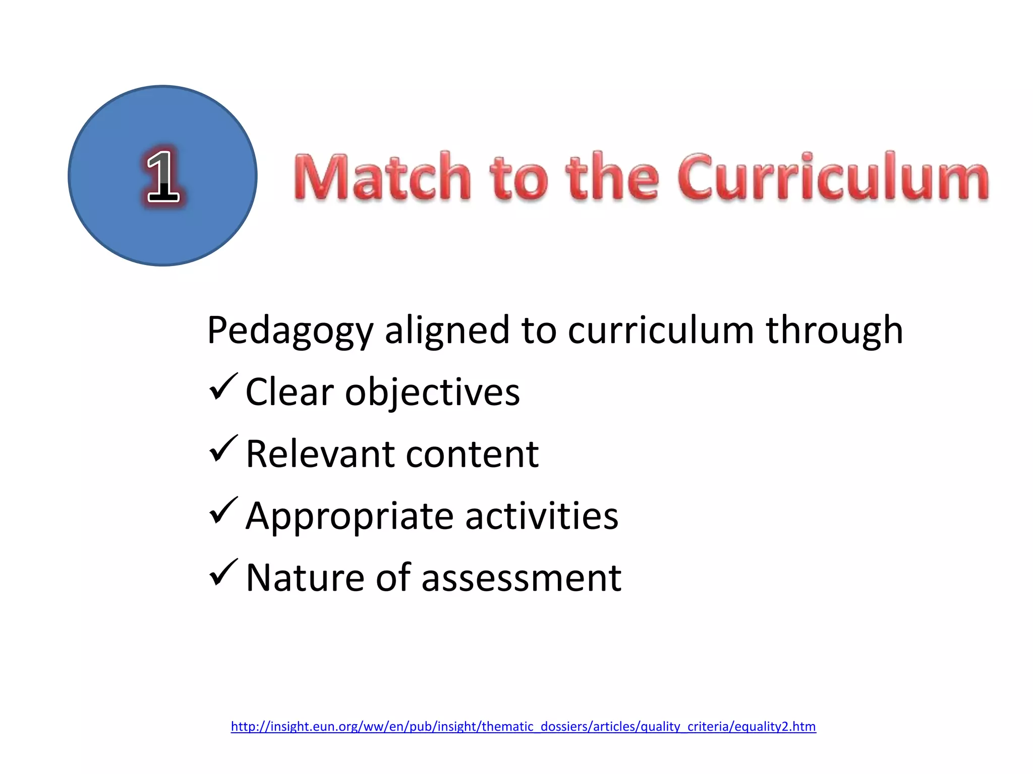Pedagogy aligned to curriculum through
 Clear objectives
 Relevant content
 Appropriate activities
 Nature of assessment


 http://insight.eun.org/ww/en/pub/insight/thematic_dossiers/articles/quality_criteria/equality2.htm
 
