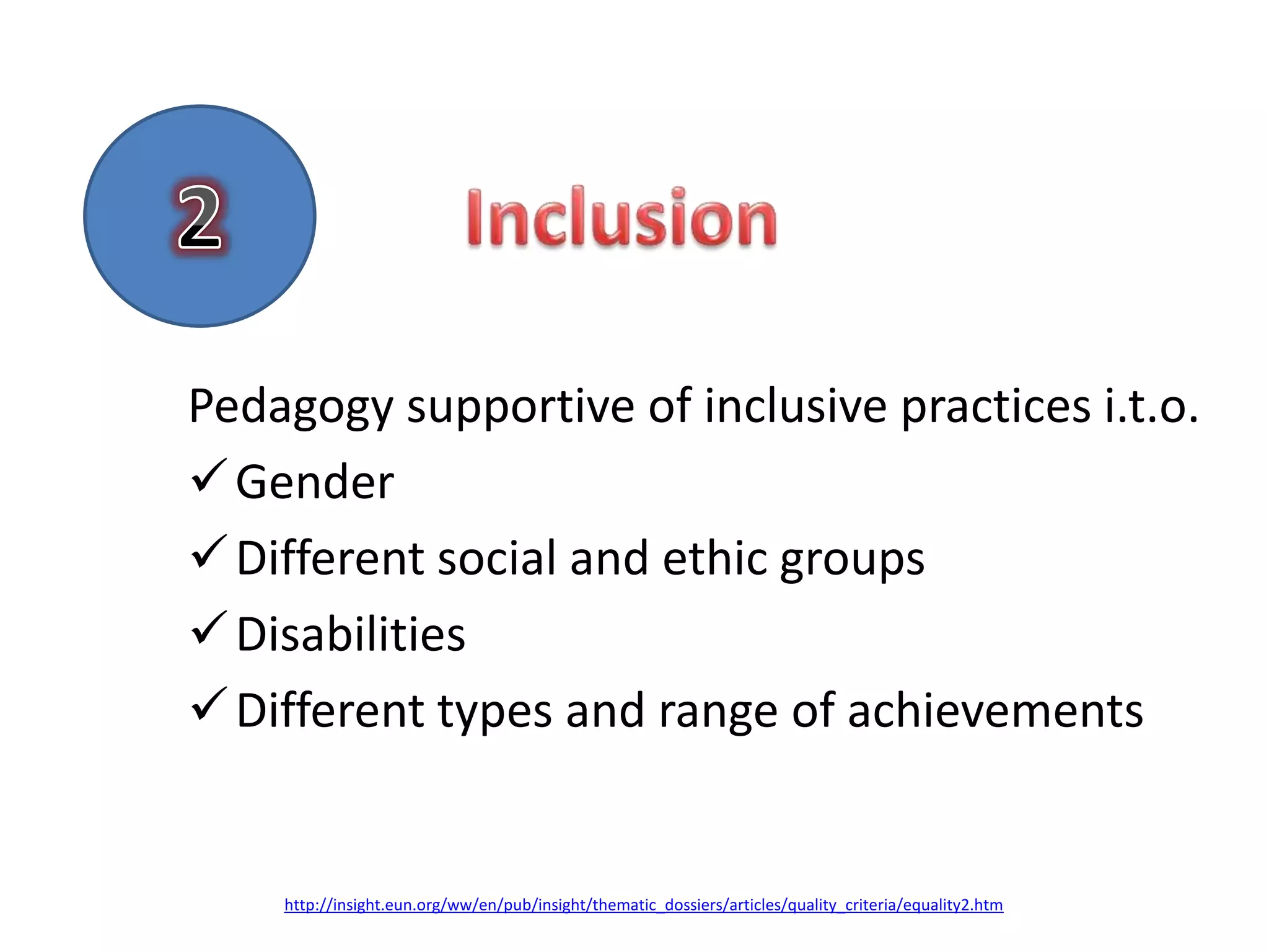 Pedagogy supportive of inclusive practices i.t.o.
 Gender
 Different social and ethic groups
 Disabilities
 Different types and range of achievements


    http://insight.eun.org/ww/en/pub/insight/thematic_dossiers/articles/quality_criteria/equality2.htm
 