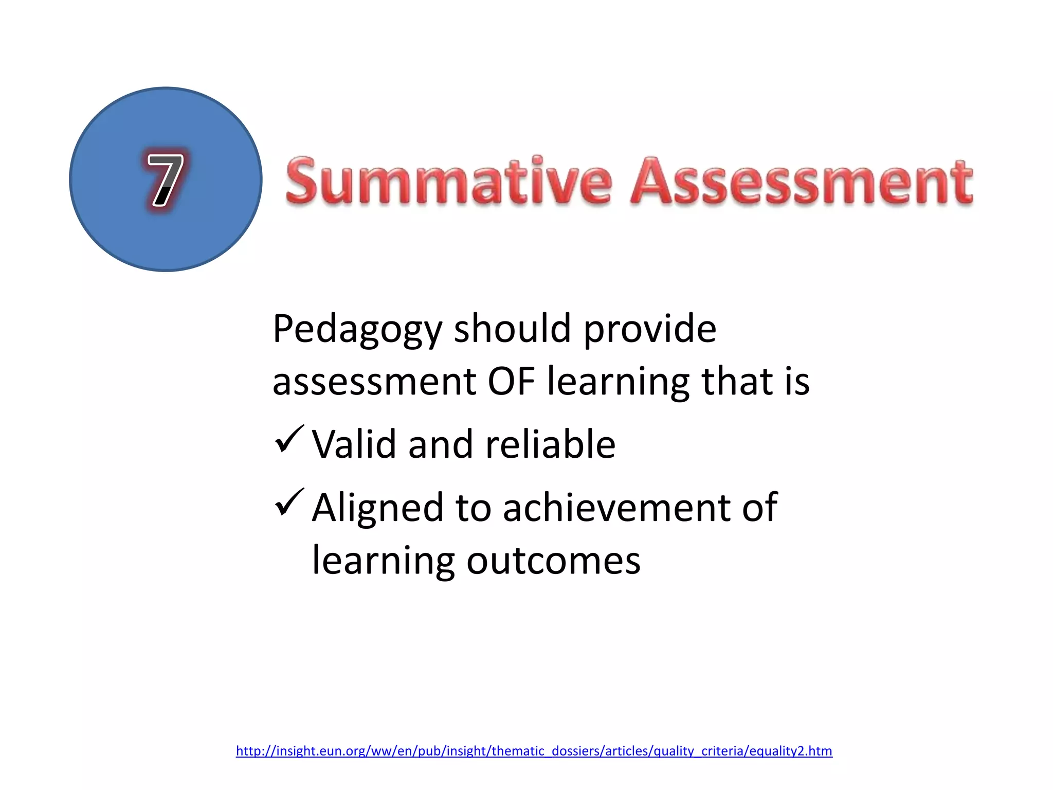 Pedagogy should provide
     assessment OF learning that is
      Valid and reliable
      Aligned to achievement of
       learning outcomes



http://insight.eun.org/ww/en/pub/insight/thematic_dossiers/articles/quality_criteria/equality2.htm
 