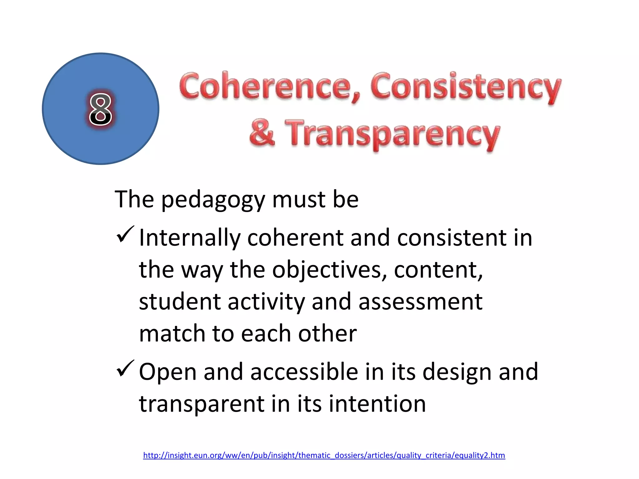 The pedagogy must be
 Internally coherent and consistent in
  the way the objectives, content,
  student activity and assessment
  match to each other
 Open and accessible in its design and
  transparent in its intention
  http://insight.eun.org/ww/en/pub/insight/thematic_dossiers/articles/quality_criteria/equality2.htm
 