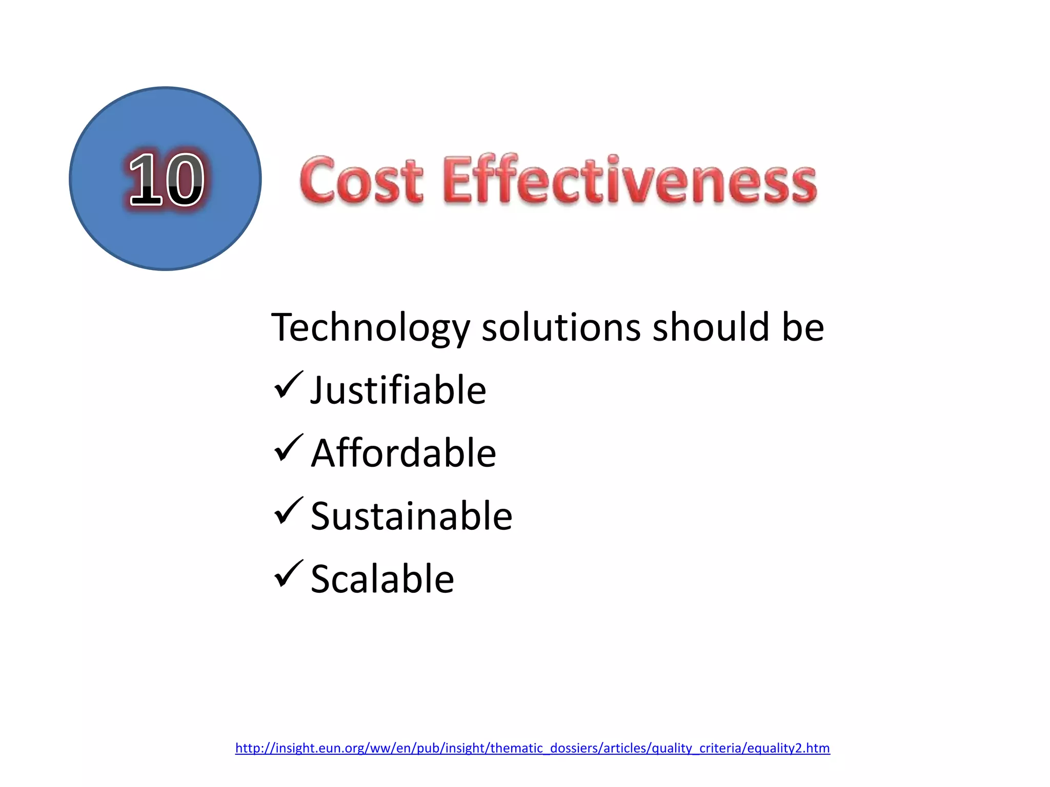 Technology solutions should be
      Justifiable
      Affordable
      Sustainable
      Scalable


http://insight.eun.org/ww/en/pub/insight/thematic_dossiers/articles/quality_criteria/equality2.htm
 