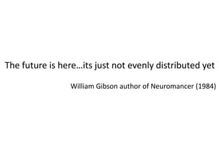 The future is here…its just not evenly distributed yetWilliam Gibson author of Neuromancer (1984)