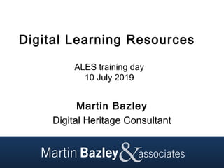 Digital Learning Resources
ALES training day
10 July 2019
Martin Bazley
Digital Heritage Consultant
 