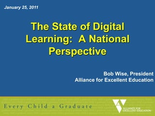 January 25, 2011   The State of Digital Learning:  A National Perspective Bob Wise, President Alliance for Excellent Education  