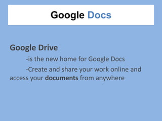 Google Docs
Google Drive
-is the new home for Google Docs
-Create and share your work online and
access your documents from anywhere
 