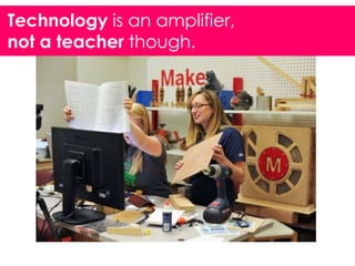 Technology is an amplifier,
not a teacher though.

 