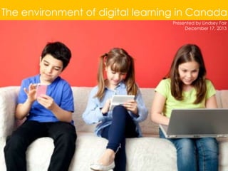 The environment of digital learning in Canada
Presented by Lindsey Fair
December 17, 2013

 