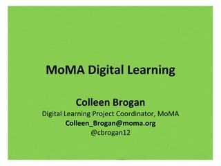 MoMA Digital Learning Colleen Brogan Digital Learning Project Coordinator, MoMA [email_address] @cbrogan12 