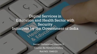 Digital Services in
Education and Health Sector with
Security
Initiatives by the Government of India
Name: Mohammed Hassan U
Course: Ba HonoursHistory
Roll NO: 1940/23
 