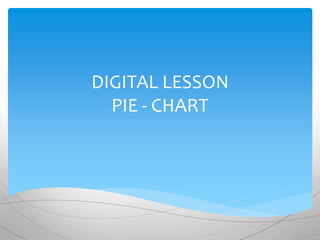 DIGITAL LESSON
PIE - CHART
 