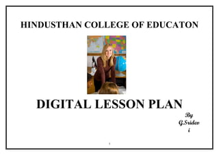 HINDUSTHAN COLLEGE OF EDUCATON
DIGITAL LESSON PLAN
By
G.Sridev
i
1
 